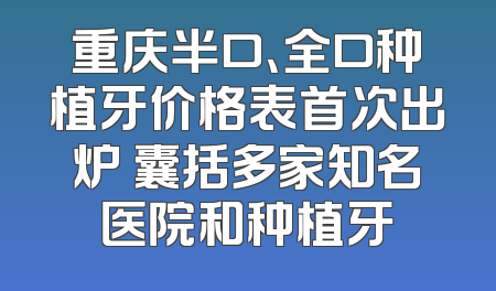 重庆半口、全口种植牙价格表首次出炉 囊括多家知名医院和种植牙