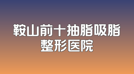 鞍山前十抽脂吸脂整形医院