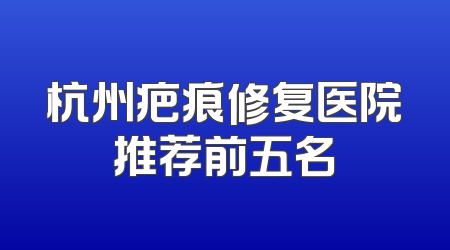 杭州疤痕修复医院推荐前五名