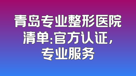 青岛专业整形医院清单：官方认证，专业服务
