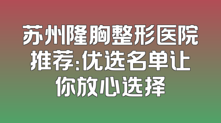 苏州隆胸整形医院推荐：优选名单让你放心选择