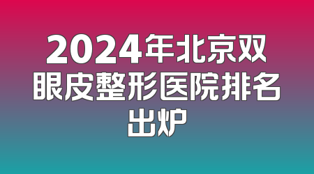 2024年北京双眼皮整形医院排名出炉