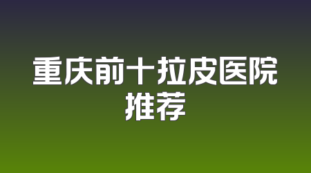 重庆前十拉皮医院推荐