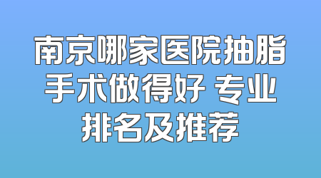 南京哪家医院抽脂手术做得好 专业排名及推荐