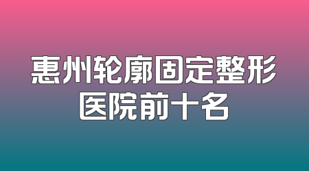 惠州轮廓固定整形医院前十名