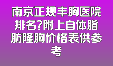 南京正规丰胸医院排名？附上自体脂肪隆胸价格表供参考