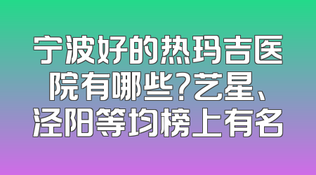 宁波好的热玛吉医院有哪些？艺星、泾阳等均榜上有名