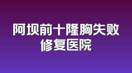 阿坝前十隆胸失败修复医院