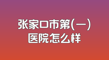 张家口市第(一)医院怎么样