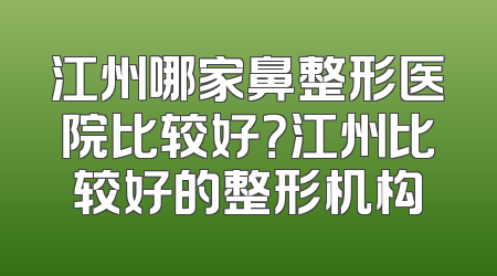 江州哪家鼻整形医院比较好？江州比较好的整形机构