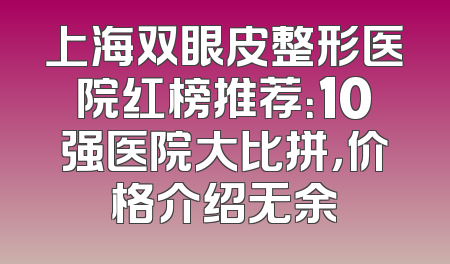 上海双眼皮整形医院红榜推荐：10强医院大比拼，价格介绍无余