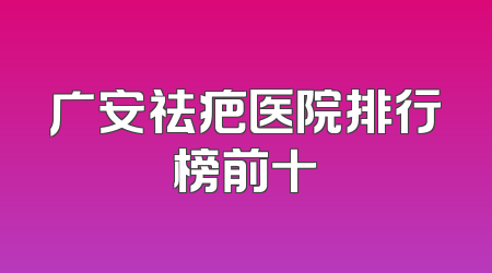 广安祛疤医院排行榜前十