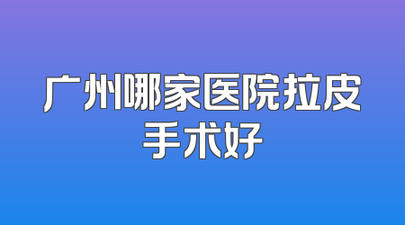 广州哪家医院拉皮手术好