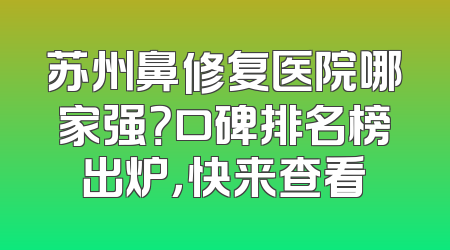 苏州鼻修复医院哪家强？口碑排名榜出炉，快来查看