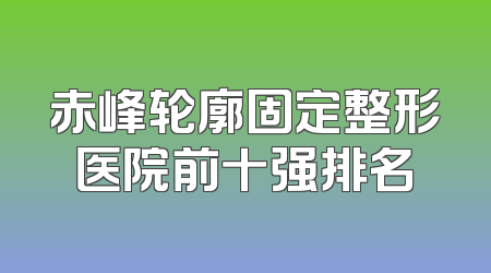 赤峰轮廓固定整形医院前十强排名