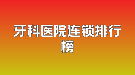 牙科医院连锁排行榜