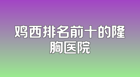 鸡西排名前十的隆胸医院