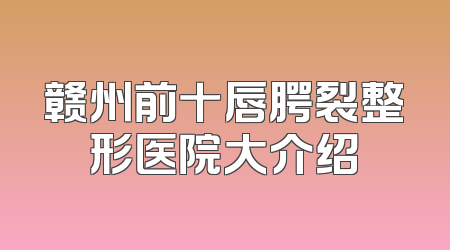 赣州前十唇腭裂整形医院大介绍