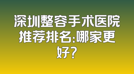 深圳整容手术医院推荐排名：哪家更好？
