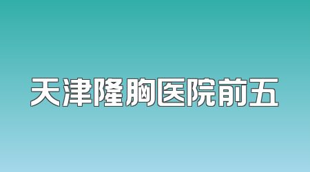天津隆胸医院前五