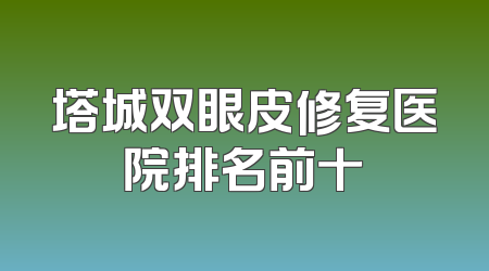 塔城双眼皮修复医院排名前十