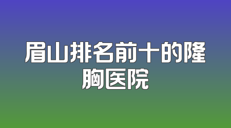 眉山排名前十的隆胸医院