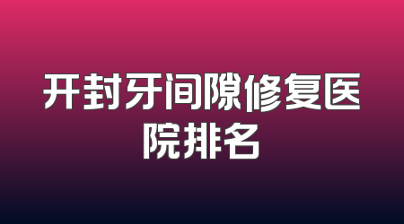 开封牙间隙修复医院排名