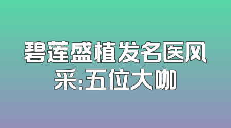 碧莲盛植发名医风采：五位大咖