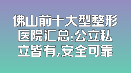 佛山前十大型整形医院汇总：公立私立皆有，安全可靠