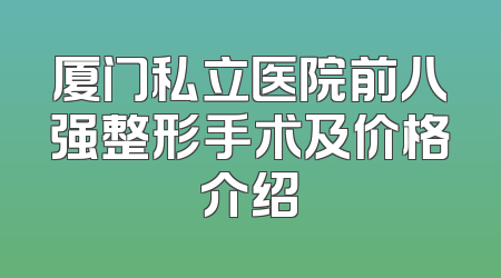 厦门私立医院前八强整形手术及价格介绍