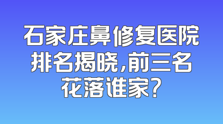 石家庄鼻修复医院排名揭晓，前三名花落谁家？