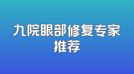 九院眼部修复专家推荐