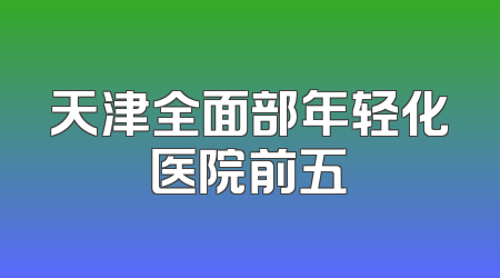 天津全面部年轻化医院前五