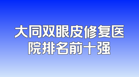 大同双眼皮修复医院排名前十强