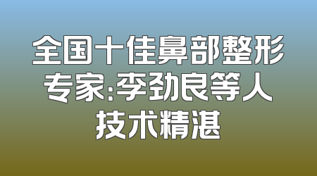 全国十佳鼻部整形专家：李劲良等人技术精湛