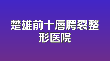 楚雄前十唇腭裂整形医院