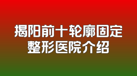 揭阳前十轮廓固定整形医院介绍