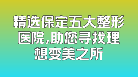 精选保定五大整形医院，助您寻找理想变美之所