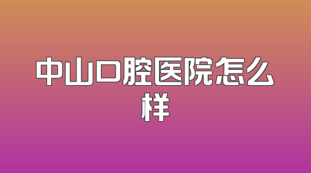 中山口腔医院怎么样