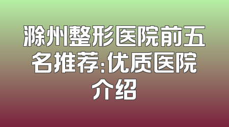 滁州整形医院前五名推荐：优质医院介绍