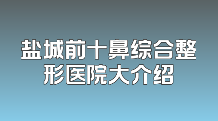 盐城前十鼻综合整形医院大介绍