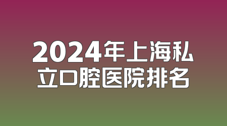 2024年上海私立口腔医院排名