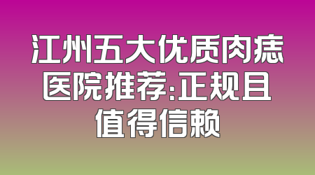 江州五大优质肉痣医院推荐：正规且值得信赖