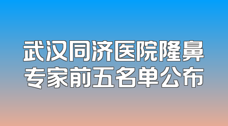 武汉同济医院隆鼻专家前五名单公布
