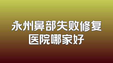 永州鼻部失败修复医院哪家好