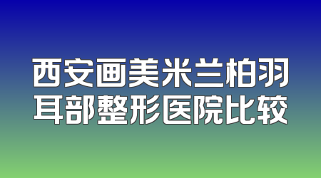 西安画美米兰柏羽耳部整形医院比较