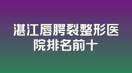 湛江唇腭裂整形医院排名前十