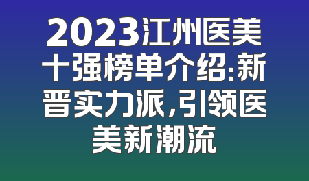 2023江州医美十强榜单介绍：新晋实力派，引领医美新潮流