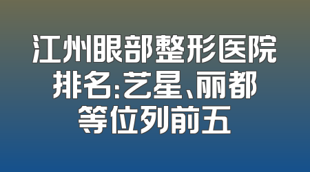 江州眼部整形医院排名：艺星、丽都等位列前五