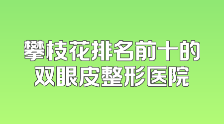 攀枝花排名前十的双眼皮整形医院